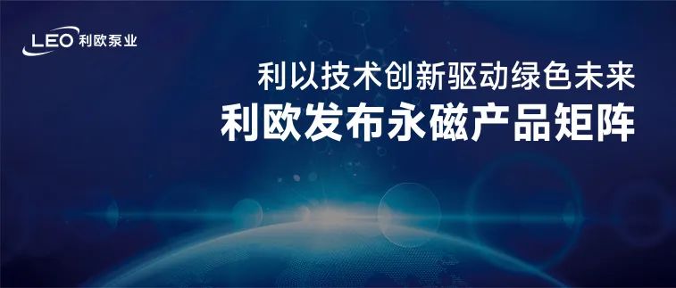 利歐泵業(yè)發(fā)布永磁產(chǎn)品矩陣，以技術(shù)創(chuàng)新驅(qū)動綠色未來！